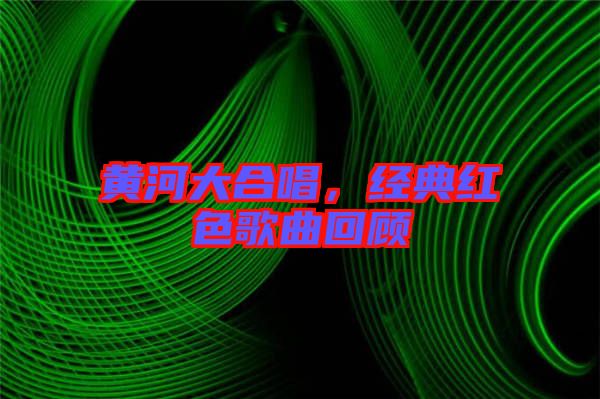 黃河大合唱，經(jīng)典紅色歌曲回顧