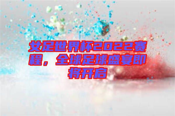 女足世界杯2022賽程，全球足球盛宴即將開啟