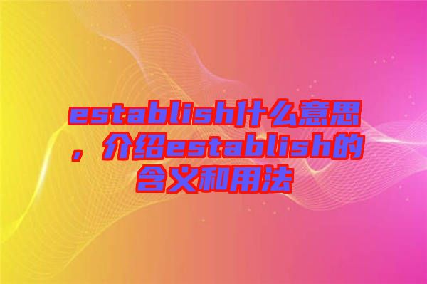 establish什么意思，介紹establish的含義和用法