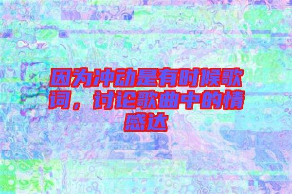 因?yàn)闆_動(dòng)是有時(shí)候歌詞，討論歌曲中的情感達(dá)