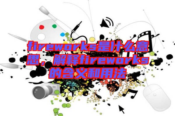 fireworks是什么意思，解釋fireworks的含義和用法