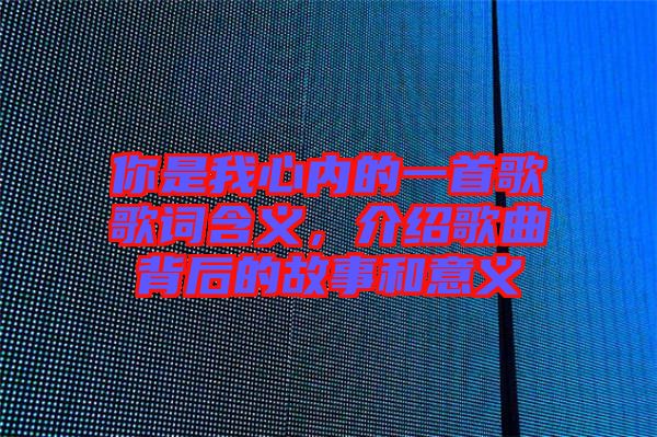 你是我心內(nèi)的一首歌歌詞含義，介紹歌曲背后的故事和意義
