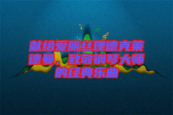 獻給愛麗絲理德克萊德曼，致敬鋼琴大師的經(jīng)典樂曲