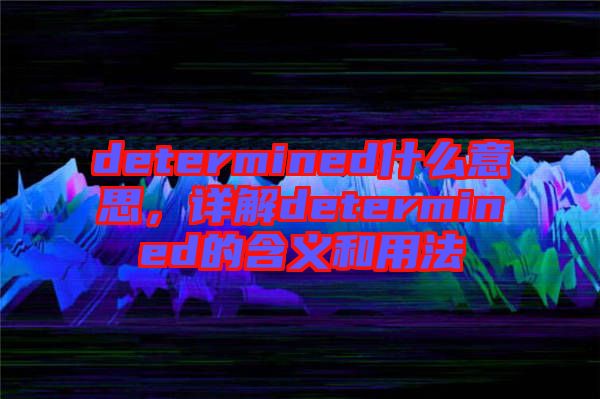 determined什么意思，詳解determined的含義和用法