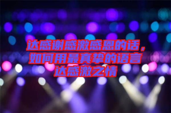 達(dá)感謝感激感恩的話，如何用最真摯的語(yǔ)言達(dá)感激之情