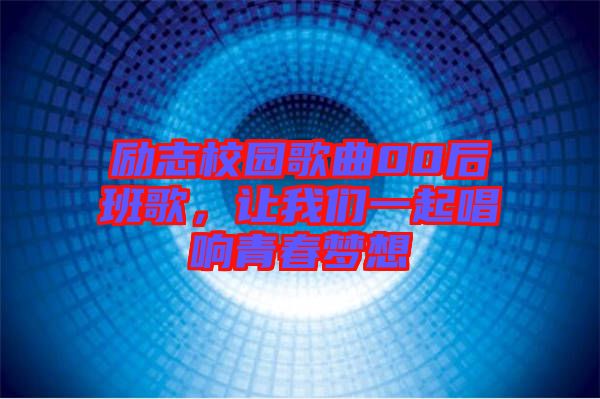 勵(lì)志校園歌曲00后班歌，讓我們一起唱響青春夢想