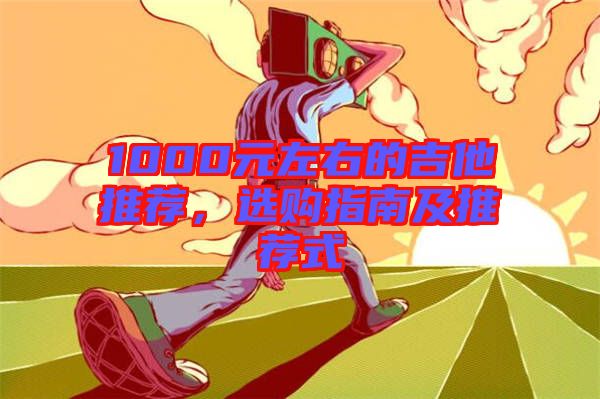 1000元左右的吉他推薦，選購指南及推薦式
