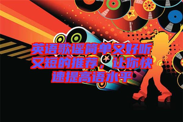 英語(yǔ)歌謠簡(jiǎn)單又好聽又短的推薦，讓你快速提高語(yǔ)水平