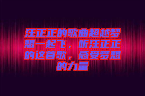 汪正正的歌曲超越夢(mèng)想一起飛，聽汪正正的這首歌，感受夢(mèng)想的力量