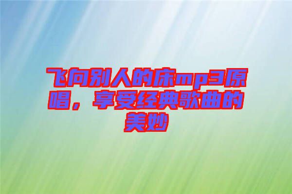 飛向別人的床mp3原唱，享受經典歌曲的美妙