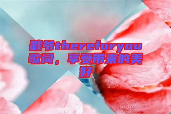 戳爺thereforyou歌詞，享受帶來的美好