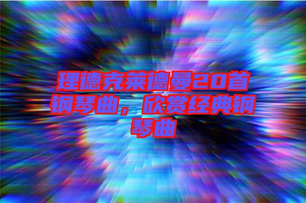 理德克萊德曼20首鋼琴曲，欣賞經(jīng)典鋼琴曲