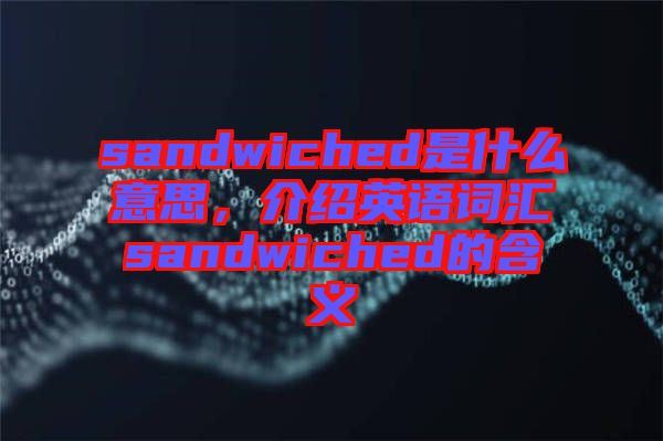 sandwiched是什么意思，介紹英語詞匯sandwiched的含義