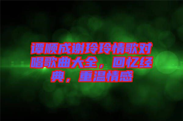 譚順成謝玲玲情歌對唱歌曲大全，回憶經(jīng)典，重溫情感