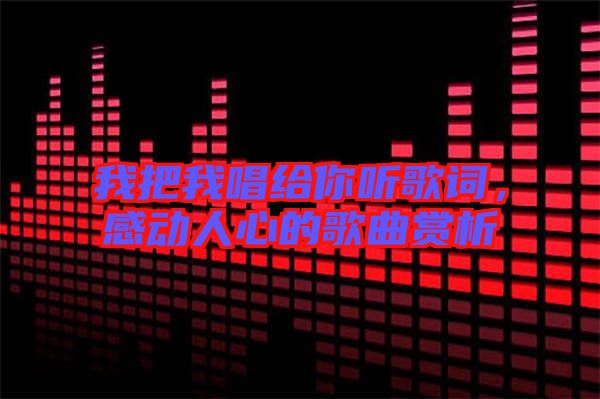 我把我唱給你聽(tīng)歌詞，感動(dòng)人心的歌曲賞析