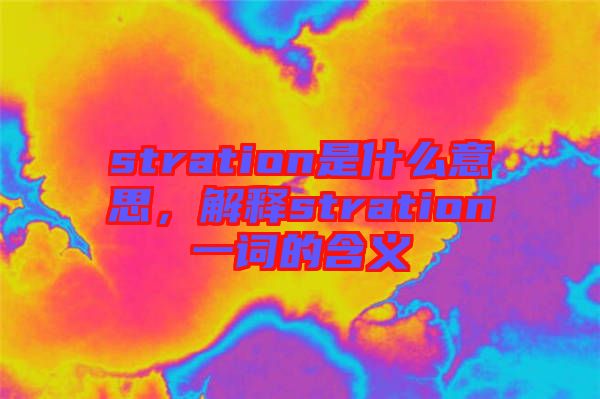 stration是什么意思，解釋stration一詞的含義