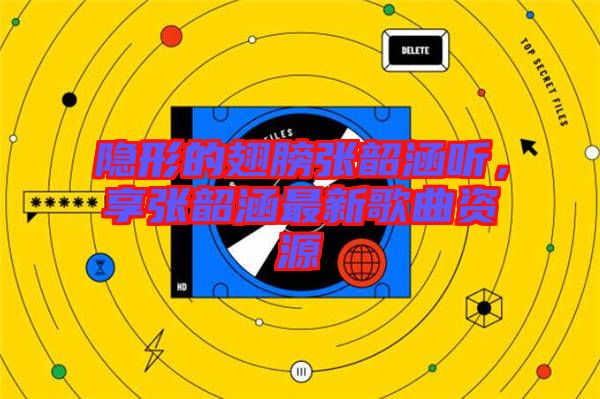 隱形的翅膀張韶涵聽，享張韶涵最新歌曲資源