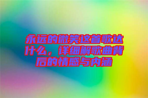 永遠的微笑這首歌達什么，詳細解歌曲背后的情感與內涵