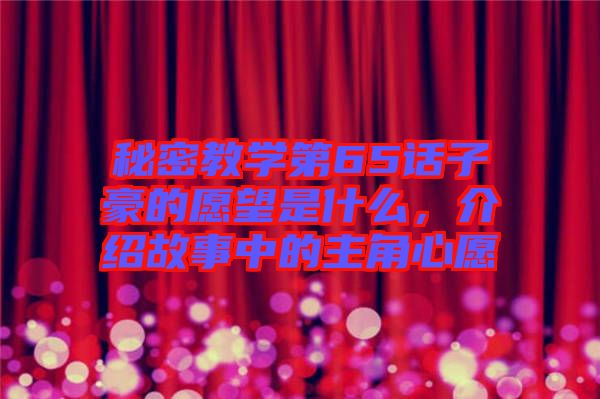 秘密教學(xué)第65話子豪的愿望是什么，介紹故事中的主角心愿