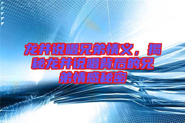 龍井說唱兄弟情義，揭秘龍井說唱背后的兄弟情感秘密