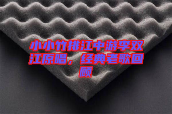 小小竹排江中游李雙江原唱，經(jīng)典老歌回顧