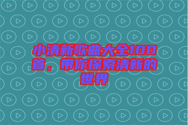 小清新歌曲大全100首，帶你探索清新的世界