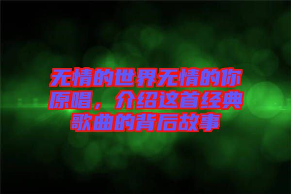 無情的世界無情的你原唱，介紹這首經(jīng)典歌曲的背后故事