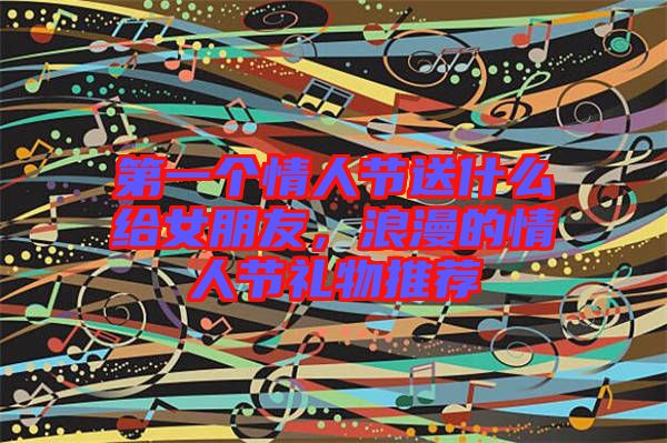 第一個情人節(jié)送什么給女朋友，浪漫的情人節(jié)禮物推薦