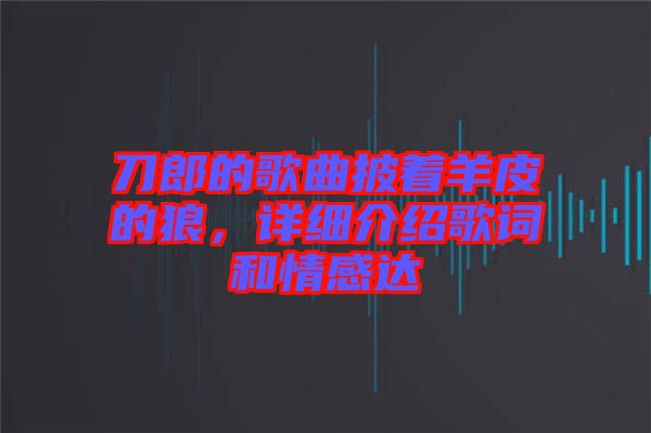刀郎的歌曲披著羊皮的狼，詳細(xì)介紹歌詞和情感達(dá)