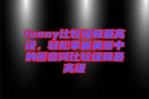 funny比較級和最高級，輕松掌握英語中的形容詞比較級和最高級