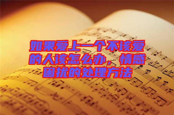如果愛上一個(gè)不該愛的人該怎么辦，情感困擾的處理方法
