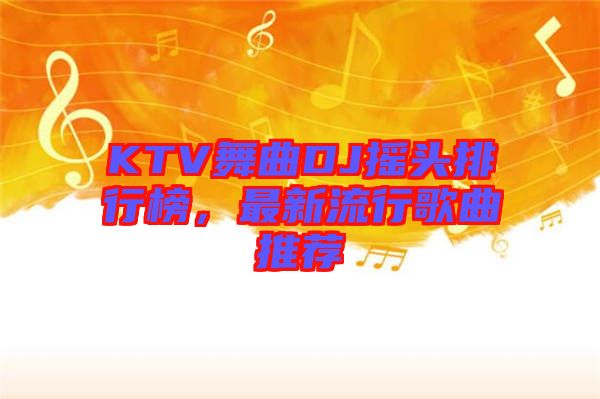KTV舞曲DJ搖頭排行榜，最新流行歌曲推薦