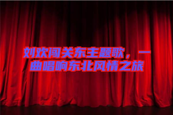 劉歡闖關(guān)東主題歌，一曲唱響東北風(fēng)情之旅