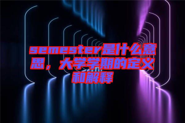 semester是什么意思，大學(xué)學(xué)期的定義和解釋