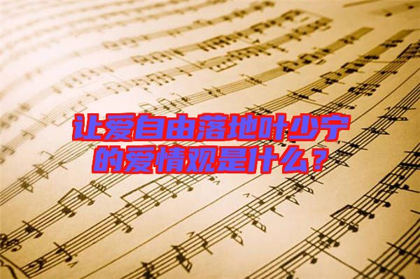 讓愛自由落地葉少寧的愛情觀是什么？