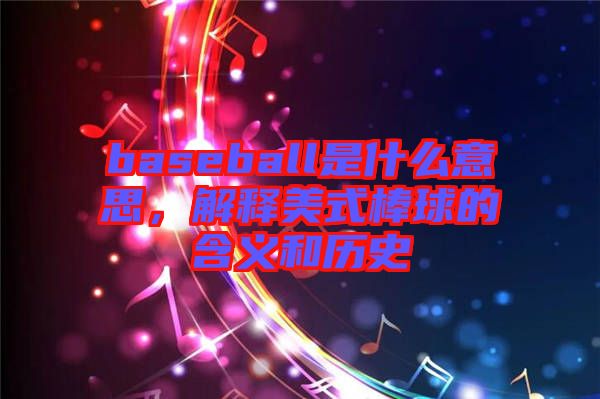 baseball是什么意思，解釋美式棒球的含義和歷史