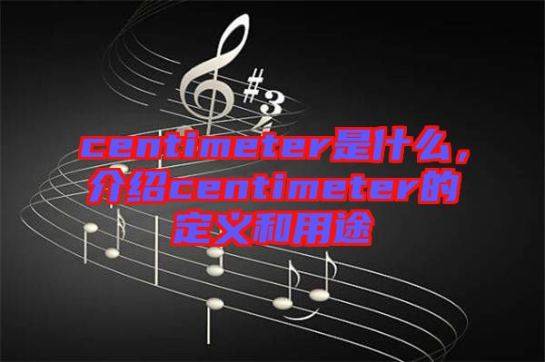 centimeter是什么，介紹centimeter的定義和用途