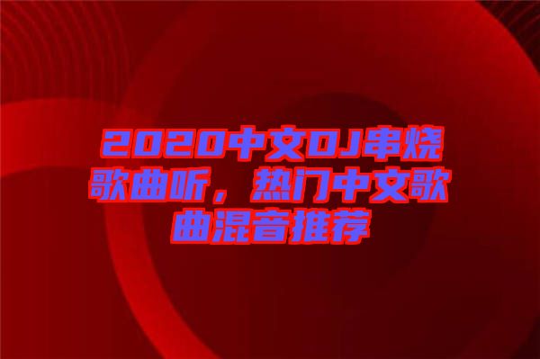 2020中文DJ串燒歌曲聽，熱門中文歌曲混音推薦