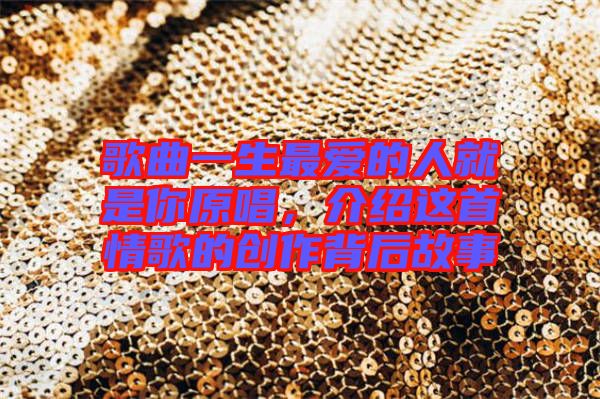 歌曲一生最愛(ài)的人就是你原唱，介紹這首情歌的創(chuàng)作背后故事