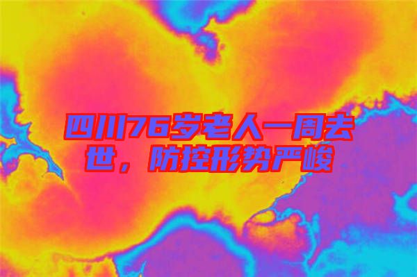 四川76歲老人一周去世，防控形勢嚴(yán)峻