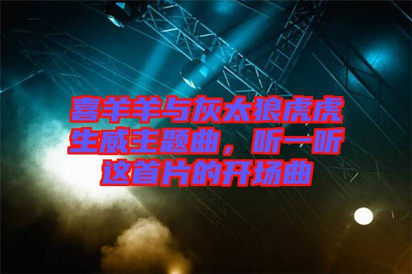 喜羊羊與灰太狼虎虎生威主題曲，聽一聽這首片的開場(chǎng)曲