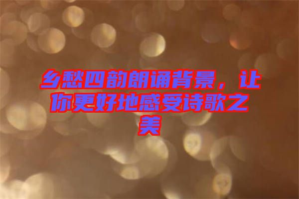 鄉(xiāng)愁四韻朗誦背景，讓你更好地感受詩(shī)歌之美