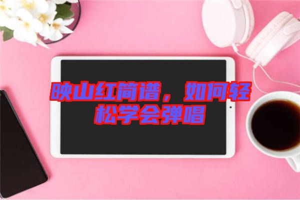 映山紅簡譜，如何輕松學(xué)會彈唱