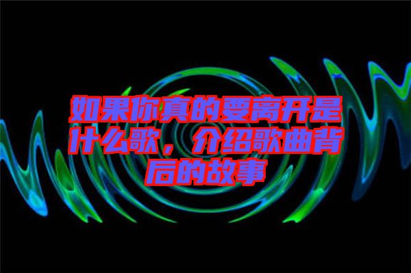 如果你真的要離開(kāi)是什么歌，介紹歌曲背后的故事