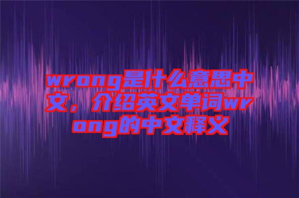 wrong是什么意思中文，介紹英文單詞wrong的中文釋義