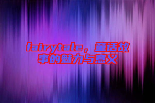 fairytale，童話故事的魅力與意義