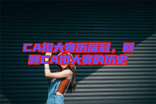 CA扣大賽歷屆冠，回顧CA扣大賽的歷史