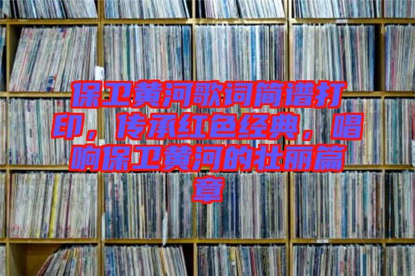 保衛(wèi)黃河歌詞簡(jiǎn)譜打印，傳承紅色經(jīng)典，唱響保衛(wèi)黃河的壯麗篇章