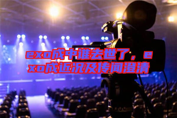 exo成中誰(shuí)去世了，exo成近況及傳聞澄清