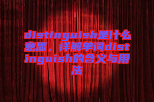 distinguish是什么意思，詳解單詞distinguish的含義與用法